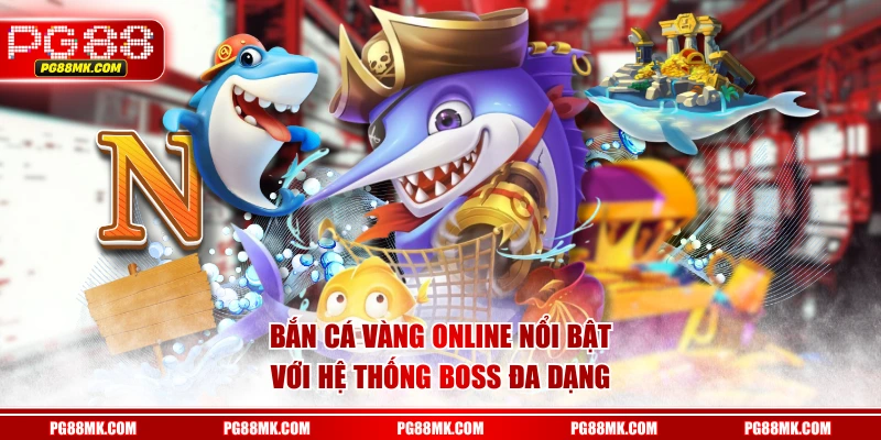 Bắn Cá Vàng online nổi bật với hệ thống boss đa dạng