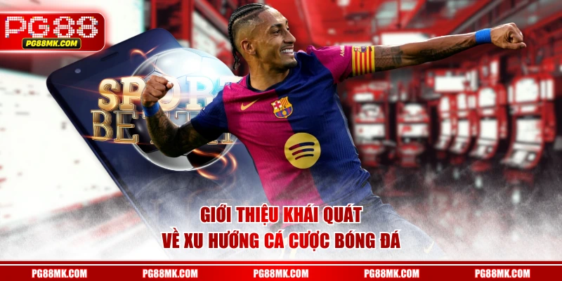 Giới thiệu khái quát về xu hướng cá cược bóng đá