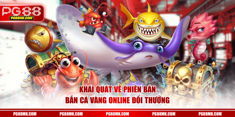 Khái quát về phiên bản Bắn Cá Vàng online đổi thưởng