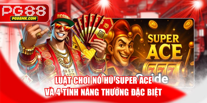 Luật Chơi Nổ Hũ Super ACE Và 4 Tính Năng Thưởng Đặc Biệt