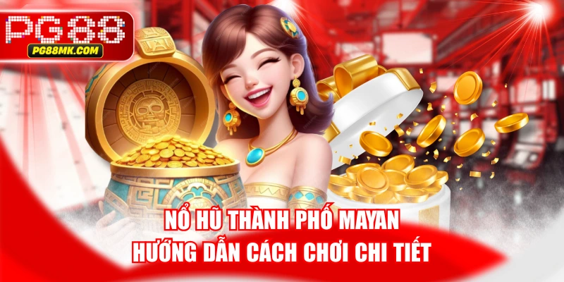 Nổ Hũ Thành Phố Mayan | Hướng Dẫn Cách Chơi Chi Tiết